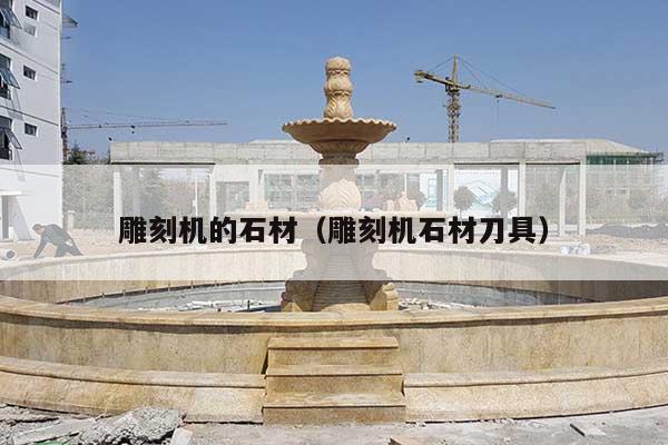 雕刻機(jī)的石材(雕刻機(jī)石材刀具)