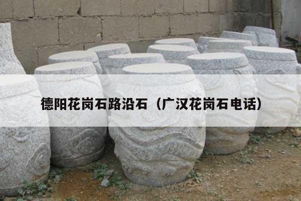 德陽花崗石路沿石(廣漢花崗石電話)