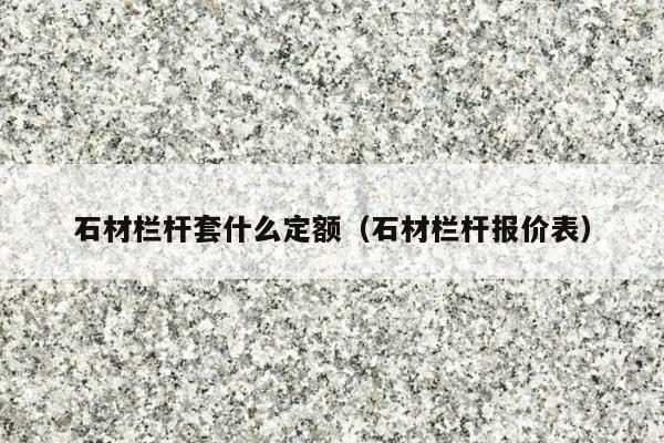 石材欄桿套什么定額(石材欄桿報(bào)價(jià)表)