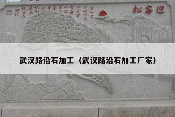 武漢路沿石加工(武漢路沿石加工廠家)