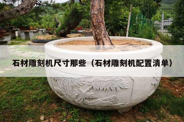 石材雕刻機(jī)尺寸那些(石材雕刻機(jī)配置清單)