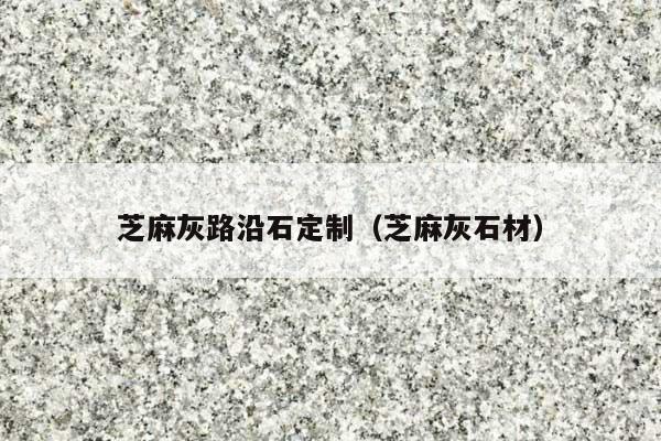 芝麻灰路沿石定制(芝麻灰石材)